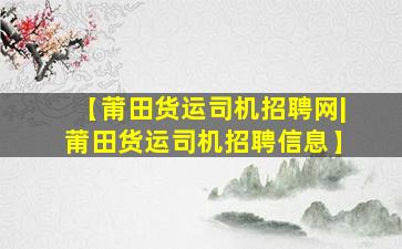 【莆田货运司机招聘网|莆田货运司机招聘信息】